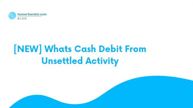 [NEW] Whats Cash Debit From Unsettled Activity